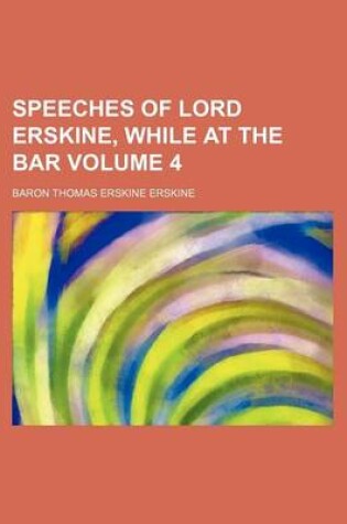 Cover of Speeches of Lord Erskine, While at the Bar Volume 4