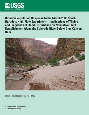 Book cover for Riparian Vegetation Response to the March 2008 Short- Duration, High-Flow Experiment?Implications of Timing and Frequency of Flood Disturbance on Nonnative Plant Establishment Along the Colorado River Below Glen Canyon Dam