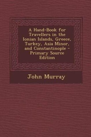 Cover of A Hand-Book for Travellers in the Ionian Islands, Greece, Turkey, Asia Minor, and Constantinople - Primary Source Edition