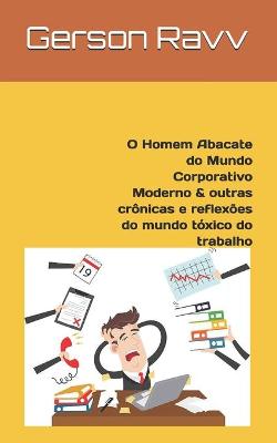 Book cover for O Homem Abacate do Mundo Corporativo Moderno & outras cronicas e reflexoes do mundo toxico do trabalho