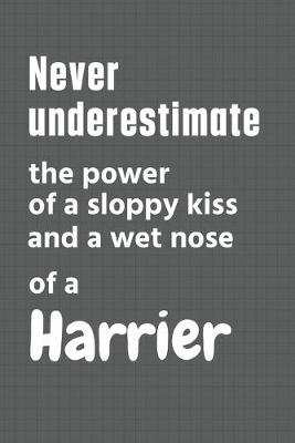 Book cover for Never underestimate the power of a sloppy kiss and a wet nose of a Harrier