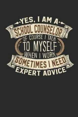 Cover of Yes, I Am a School Counselor of Course I Talk to Myself When I Work Sometimes I Need Expert Advice