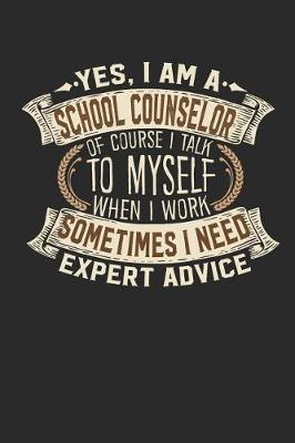 Book cover for Yes, I Am a School Counselor of Course I Talk to Myself When I Work Sometimes I Need Expert Advice