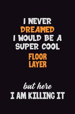 Book cover for I Never Dreamed I would Be A Super Cool Floor Layer But Here I Am Killing It