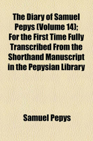 Cover of The Diary of Samuel Pepys (Volume 14); For the First Time Fully Transcribed from the Shorthand Manuscript in the Pepysian Library