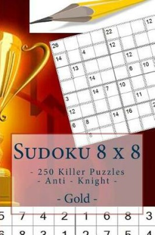 Cover of Sudoku 8 X 8 - 250 Killer Puzzles - Anti - Knight - Gold