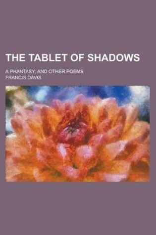 Cover of The Tablet of Shadows; A Phantasy; And Other Poems