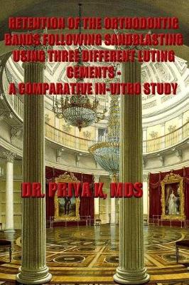 Book cover for Retention of the Orthodontic Bands Following Sandblasting Using Three Different Luting Cements - A Comparative In-Vitro Study