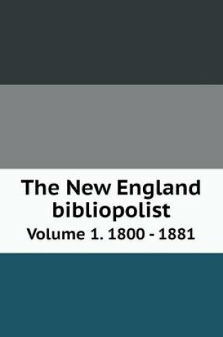 Cover of The New England bibliopolist Volume 1. 1800 - 1881