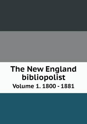 Book cover for The New England bibliopolist Volume 1. 1800 - 1881