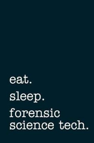 Cover of Eat. Sleep. Forensic Science Tech. - Lined Notebook