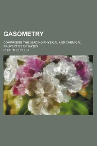 Cover of Gasometry; Comprising the Leading Physical and Chemical Properties of Gases