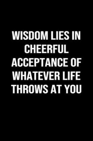 Cover of Wisdom Lies In Cheerful Acceptance Of Whatever Life Throws At You