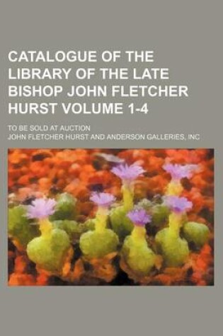 Cover of Catalogue of the Library of the Late Bishop John Fletcher Hurst; To Be Sold at Auction Volume 1-4