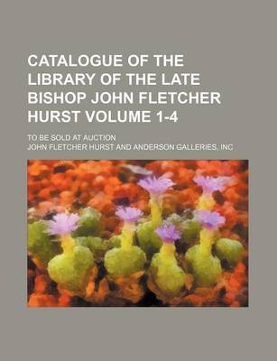 Book cover for Catalogue of the Library of the Late Bishop John Fletcher Hurst; To Be Sold at Auction Volume 1-4