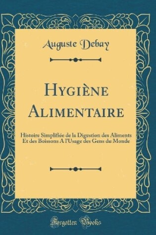 Cover of Hygiène Alimentaire: Histoire Simplifiée de la Digestion des Aliments Et des Boissons A l'Usage des Gens du Monde (Classic Reprint)