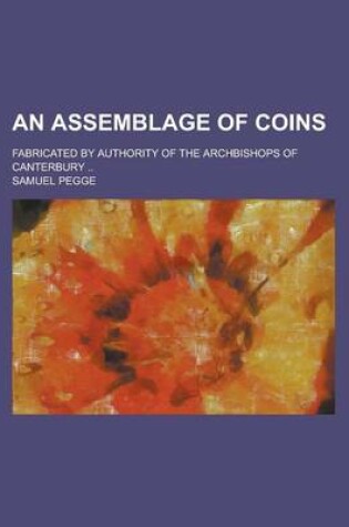 Cover of An Assemblage of Coins; Fabricated by Authority of the Archbishops of Canterbury ..