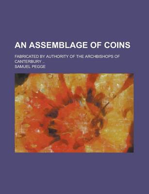 Book cover for An Assemblage of Coins; Fabricated by Authority of the Archbishops of Canterbury ..