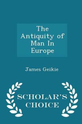 Cover of The Antiquity of Man in Europe - Scholar's Choice Edition