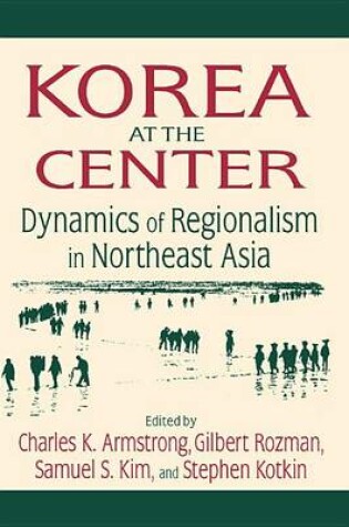 Cover of Korea at the Center: Dynamics of Regionalism in Northeast Asia