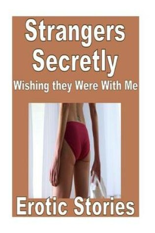 Cover of Strangers Secretly Wishing they Were With Me Erotic Stories