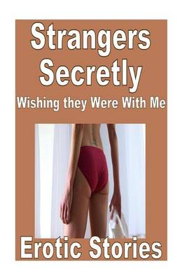 Book cover for Strangers Secretly Wishing they Were With Me Erotic Stories
