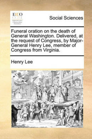 Cover of Funeral Oration on the Death of General Washington. Delivered, at the Request of Congress, by Major-General Henry Lee, Member of Congress from Virginia.