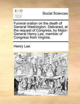 Book cover for Funeral Oration on the Death of General Washington. Delivered, at the Request of Congress, by Major-General Henry Lee, Member of Congress from Virginia.