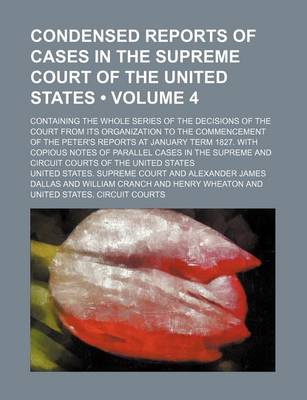 Book cover for Condensed Reports of Cases in the Supreme Court of the United States (Volume 4); Containing the Whole Series of the Decisions of the Court from Its Organization to the Commencement of the Peter's Reports at January Term 1827. with Copious Notes of Parallel