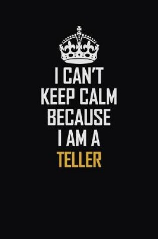 Cover of I Can't Keep Calm Because I Am A Teller