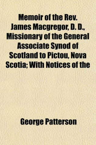 Cover of Memoir of the REV. James MacGregor, D. D., Missionary of the General Associate Synod of Scotland to Pictou, Nova Scotia; With Notices of the