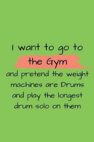 Cover of i want to go to the gym and pretend the weight machines are drums and play the longest drum solo on them