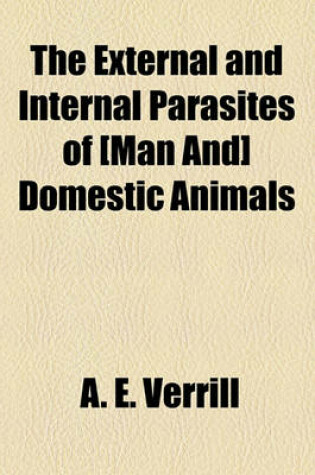 Cover of The External and Internal Parasites of [Man And] Domestic Animals