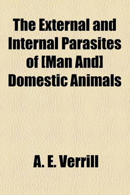 Book cover for The External and Internal Parasites of [Man And] Domestic Animals