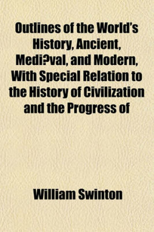 Cover of Outlines of the World's History, Ancient, Mediaeval, and Modern, with Special Relation to the History of Civilization and the Progress of