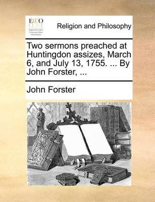 Book cover for Two sermons preached at Huntingdon assizes, March 6, and July 13, 1755. ... By John Forster, ...