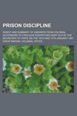 Cover of Prison Discipline; Digest and Summary of Answers from Colonial Governors to Circular Despatches Sent Out by the Secretary of State on the 16th and 17th January 1867