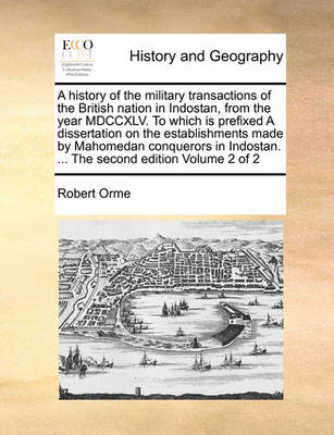 Book cover for A History of the Military Transactions of the British Nation in Indostan, from the Year MDCCXLV. to Which Is Prefixed a Dissertation on the Establishments Made by Mahomedan Conquerors in Indostan. ... the Second Edition Volume 2 of 2