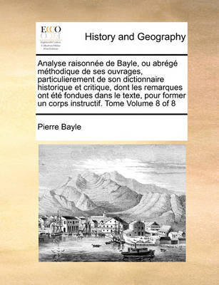 Book cover for Analyse Raisonnee de Bayle, Ou Abrege Methodique de Ses Ouvrages, Particulierement de Son Dictionnaire Historique Et Critique, Dont Les Remarques Ont Ete Fondues Dans Le Texte, Pour Former Un Corps Instructif. Tome Volume 8 of 8