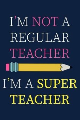 Cover of I'm Not A Regular Teacher I'm A Super Teacher