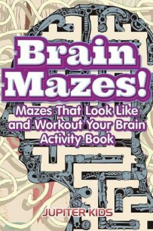 Cover of Brain Mazes! Mazes That Look Like and Workout Your Brain Activity Book