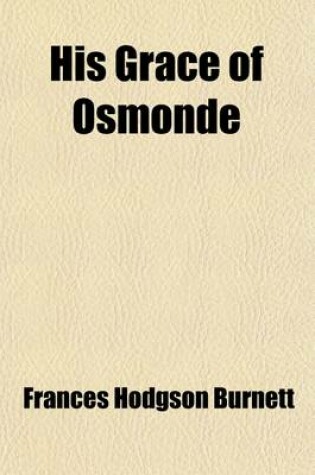 Cover of His Grace of Osmonde; Being the Portion of the History of That Nobleman's Life Omitted in the Relation of His Lady's Story Presented to the World of F
