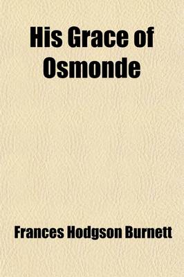 Book cover for His Grace of Osmonde; Being the Portion of the History of That Nobleman's Life Omitted in the Relation of His Lady's Story Presented to the World of F