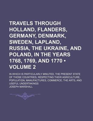 Book cover for Travels Through Holland, Flanders, Germany, Denmark, Sweden, Lapland, Russia, the Ukraine, and Poland, in the Years 1768, 1769, and 1770 (Volume 2); In Which Is Particularly Minuted, the Present State of Those Countries, Respecting Their Agriculture, Popu