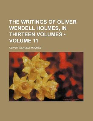 Book cover for The Writings of Oliver Wendell Holmes, in Thirteen Volumes (Volume 11)