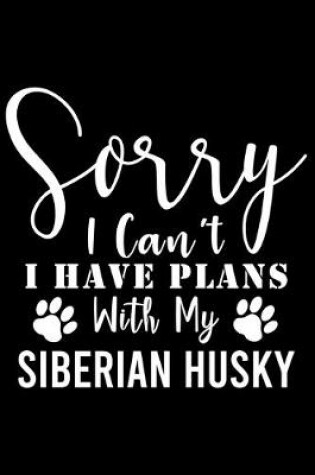Cover of Sorry I Can't I Have Plans With My Siberian Husky