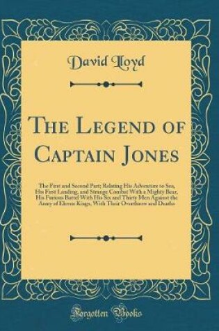 Cover of The Legend of Captain Jones: The First and Second Part; Relating His Adventure to Sea, His First Landing, and Strange Combat With a Mighty Bear, His Furious Battel With His Six and Thirty Men Against the Army of Eleven Kings, With Their Overthrow and Deat