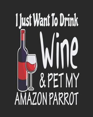 Book cover for I Just Want Drink Wine & Pet My Amazon Parrot