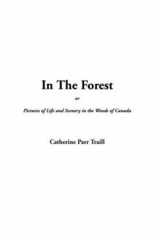 Cover of In the Forest Or, Pictures of Life and Scenery in the Woods of Canada