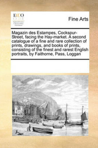 Cover of Magazin des Estampes, Cockspur-Street, facing the Hay-market. A second catalogue of a fine and rare collection of prints, drawings, and books of prints, consisting of the finest and rarest English portraits, by Faithorne, Pass, Loggan